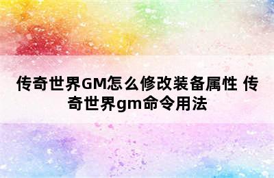 传奇世界GM怎么修改装备属性 传奇世界gm命令用法